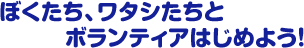 ぼくたち、ワタシたちとボランティアはじめよう