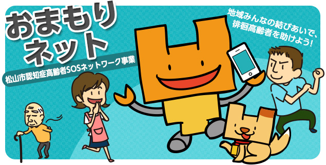 おまもりネット（松山市認知症高齢者SOSネットワーク事業）地域みんなの結びあいで、徘徊高齢者を助けよう！