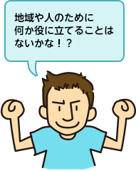 地域や人のために何か役に立てることはないかな！？