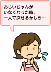 おじいちゃんがいなくなった時、一人で探せるかしら…